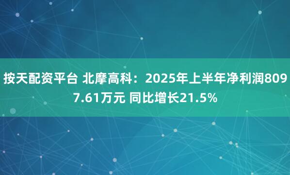 按天配资平台 北摩高科:2025年上半年净利润8097.61万元 同比增长21.5%