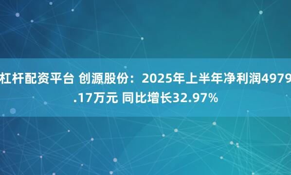 杠杆配资平台 创源股份:2025年上半年净利润4979.17万元 同比增长32.97%