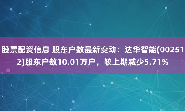 股票配资信息 股东户数最新变动:达华智能(002512)股东户数10.01万户,较上期减少5.71%