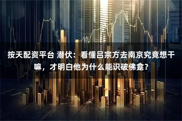 按天配资平台 潜伏:看懂吕宗方去南京究竟想干嘛,才明白他为什么能识破佛龛?