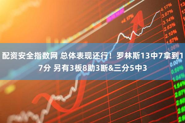 配资安全指数网 总体表现还行！罗林斯13中7拿到17分 另有3板8助3断&三分5中3