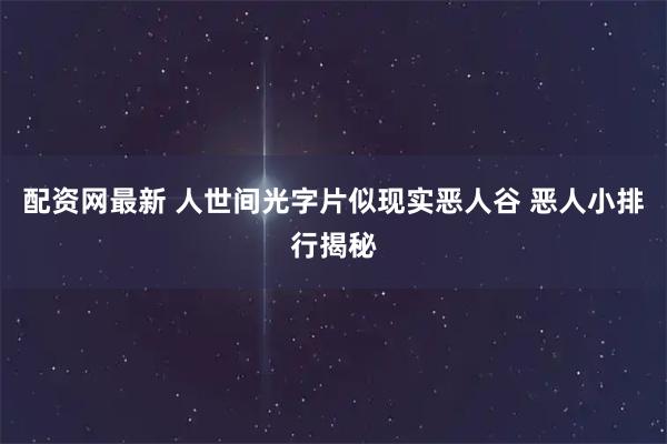配资网最新 人世间光字片似现实恶人谷 恶人小排行揭秘