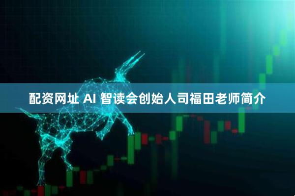 配资网址 AI 智读会创始人司福田老师简介