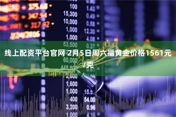 线上配资平台官网 2月5日周六福黄金价格1561元/克