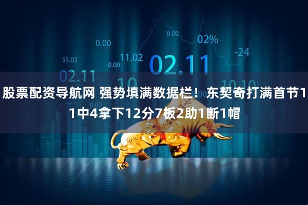 股票配资导航网 强势填满数据栏！东契奇打满首节11中4拿下12分7板2助1断1帽