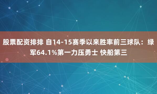 股票配资排排 自14-15赛季以来胜率前三球队：绿军64.1%第一力压勇士 快船第三