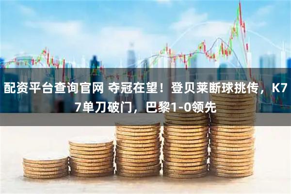 配资平台查询官网 夺冠在望！登贝莱断球挑传，K77单刀破门，巴黎1-0领先