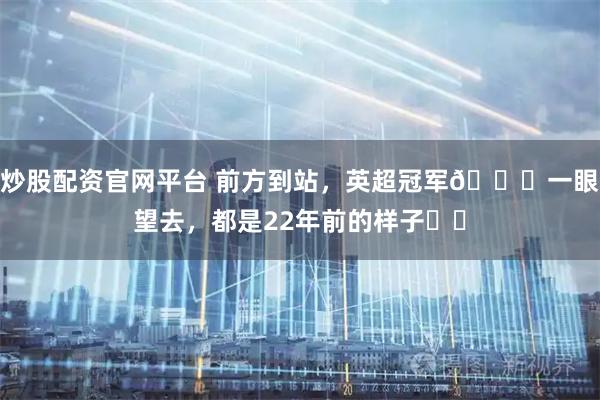 炒股配资官网平台 前方到站，英超冠军🏆一眼望去，都是22年前的样子⌛️