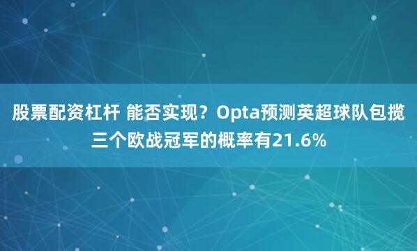 股票配资杠杆 能否实现？Opta预测英超球队包揽三个欧战冠军的概率有21.6%