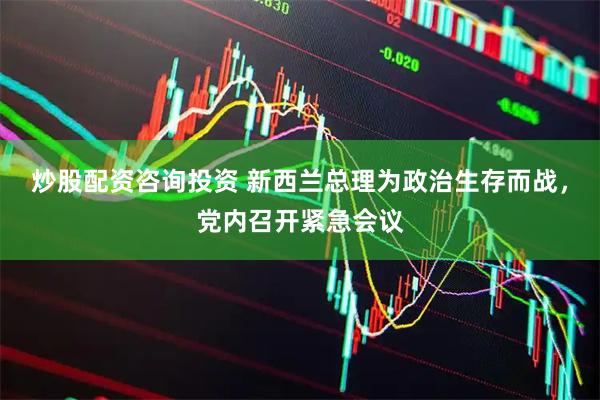 炒股配资咨询投资 新西兰总理为政治生存而战，党内召开紧急会议